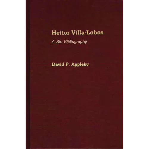 Heitor Villa-Lobos: A Bio-Bibliography - Hardcover (ONLINE ORDER ONLY)