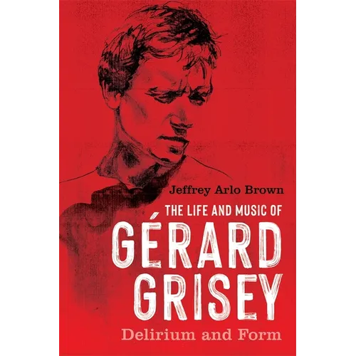 The Life and Music of Gérard Grisey: Delirium and Form - Paperback (ONLINE ORDER ONLY)