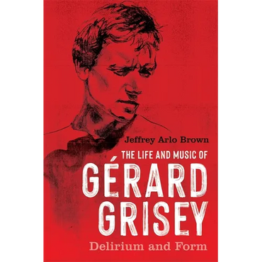 The Life and Music of Gérard Grisey: Delirium and Form - Paperback (ONLINE ORDER ONLY)