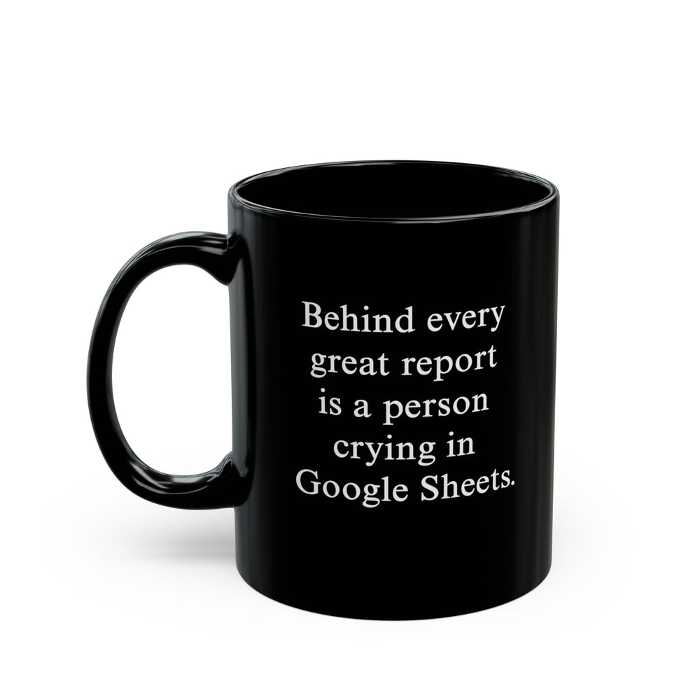 Behind Every Great Report Is A Person Crying In Google Sheets Mug (ONLINE ORDER ONLY)