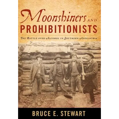Moonshiners and Prohibitionists: The Battle Over Alcohol in Southern Appalachia - Hardcover (ONLINE ORDER ONLY)