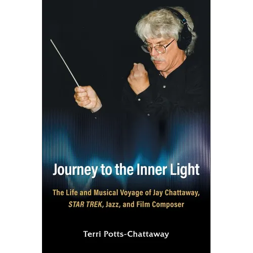 Journey to the Inner Light: The Life and Musical Voyage of Jay Chattaway, Star Trek, Jazz, and Film Composer - Paperback (ONLINE ORDER ONLY)