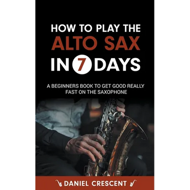 How To Play The Alto Sax in 7 Days: A Beginners Book to Get Good Really Fast on the Saxophone - Paperback (ONLINE ORDER ONLY)