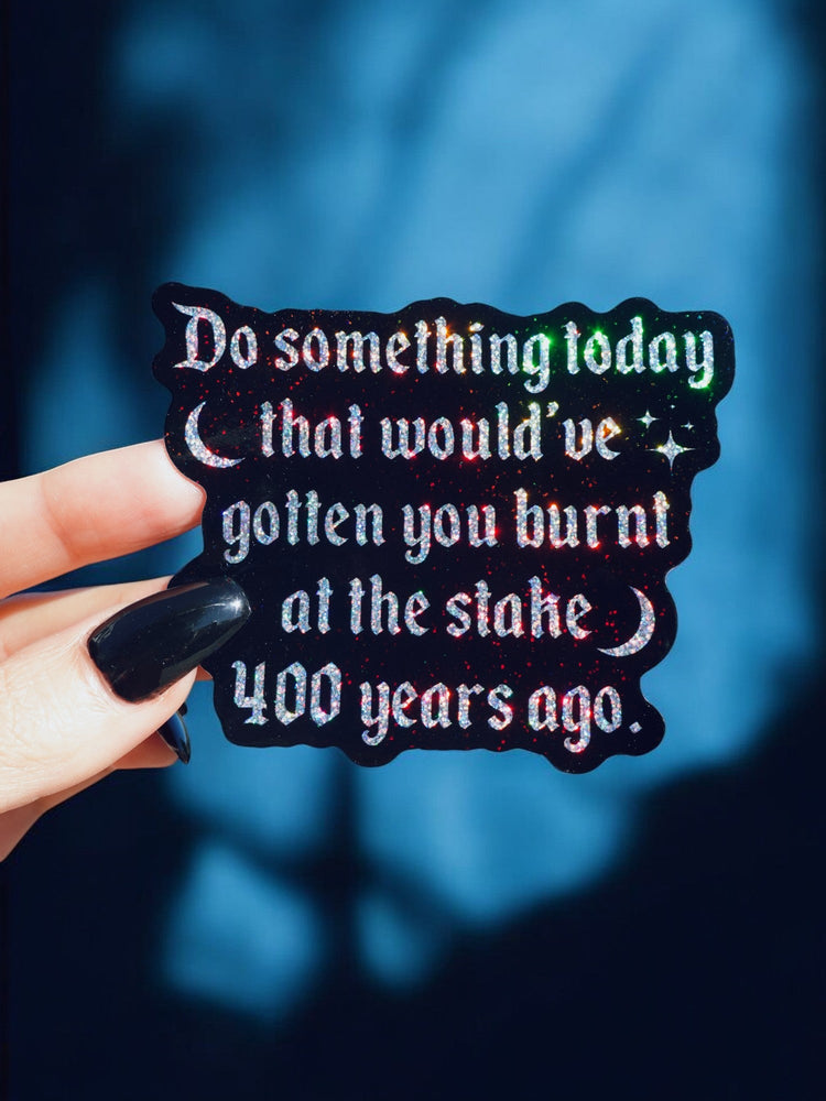Do Something Today That Would've Gotten You Burnt At The Stake 400 Years Ago Sticker (Online Order Only)