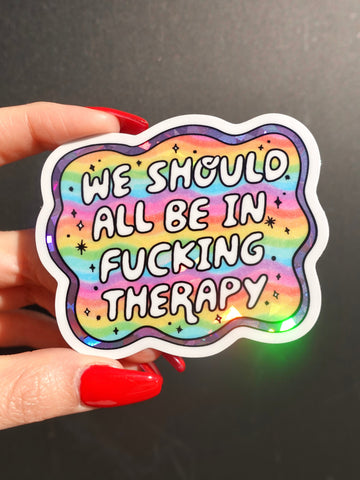 Funny Vinyl Sticker – We Should All Be in F*cking Therapy – Holographic Rainbow Mental Health Decal (Online Order Only)
