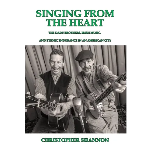 Singing From The Heart: The Dady Brothers, Irish Music, and Ethnic Endurance in an American City - Paperback (ONLINE ORDER ONLY)