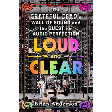 Loud and Clear: The Grateful Dead's Wall of Sound and the Quest for Audio Perfection - Hardcover (ONLINE ORDER ONLY)
