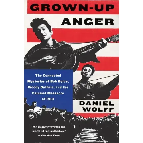 Grown-Up Anger: The Connected Mysteries of Bob Dylan, Woody Guthrie, and the Calumet Massacre of 1913 - Paperback (ONLINE ORDER ONLY)