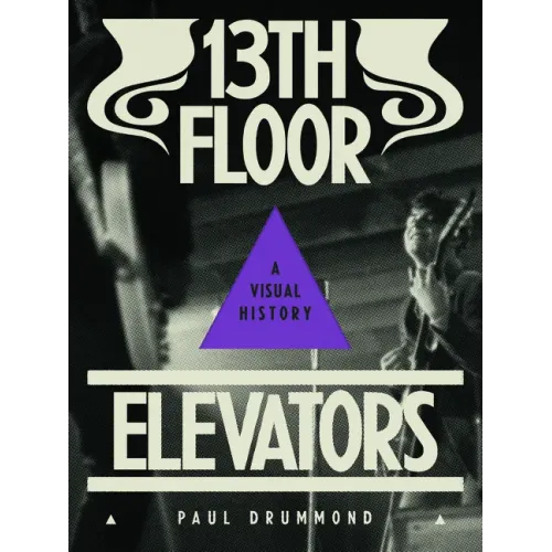 13th Floor Elevators: A Visual History - Paperback (ONLINE ORDER ONLY)