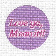 “Love Ya, Mean It” Needlepoint Canvas – 4" Round, 18 Mesh by Misty Morrow (ONLINE ORDER ONLY)