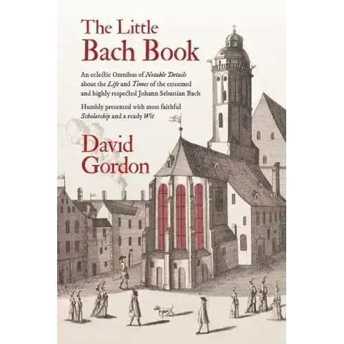 The Little Bach Book: An eclectic Omnibus of Notable Details about the Life and Times of the esteemed and highly respected Johann Sebastian Bach - Paperback (ONLINE ORDER ONLY)