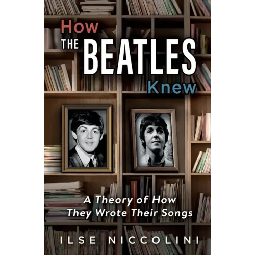 How The Beatles Knew: A Theory of How They Wrote Their Songs - Paperback (ONLINE ORDER ONLY)