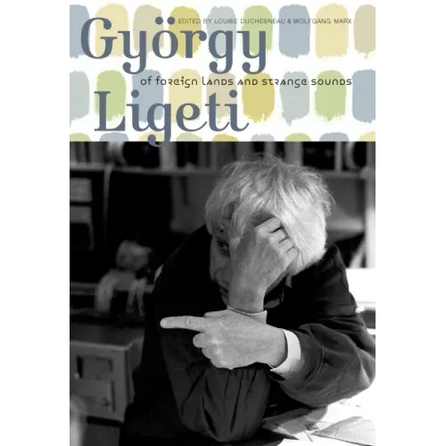 György Ligeti: Of Foreign Lands and Strange Sounds - Hardcover (ONLINE ORDER ONLY)