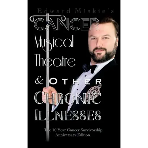 Cancer, Musical Theatre & Other Chronic Illnesses: 10-Year Cancer Survivorship Anniversary Edition - Hardcover (ONLINE ORDER ONLY)