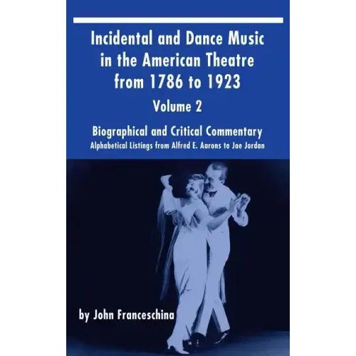 Incidental and Dance Music in the American Theatre from 1786 to 1923 (hardback) Vol. 2: Alphabetical Listings from Alfred E. Aarons to Joe Jordan - Hardcover (ONLINE ORDER ONLY)