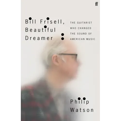 Bill Frisell, Beautiful Dreamer: The Guitarist Who Changed the Sound of American Music - Hardcover (ONLINE ORDER ONLY)