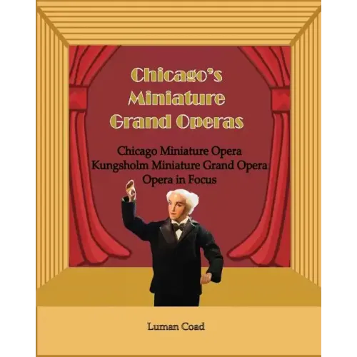 Chicago's Unique Miniature Operas: Chicago Puppet Opera, Kungsholm Miniature Grand Opera, Opera in Focus - Paperback (ONLINE ORDER ONLY)