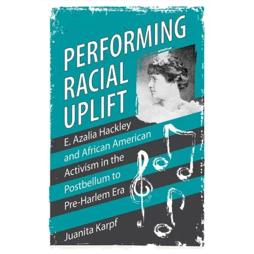 Performing Racial Uplift: E. Azalia Hackley and African American Activism in the Postbellum to Pre-Harlem Era - Hardcover (ONLINE ORDER ONLY)