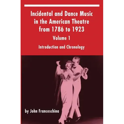 Incidental and Dance Music in the American Theatre from 1786 to 1923: Volume 1, Introduction and Chronology - Paperback (ONLINE ORDER ONLY)