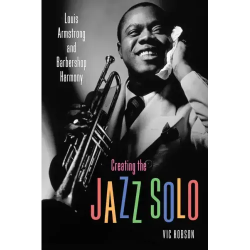 Creating the Jazz Solo: Louis Armstrong and Barbershop Harmony - Hardcover (ONLINE ORDER ONLY)