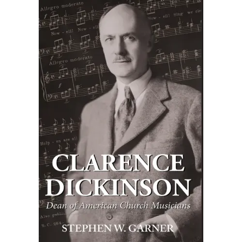 Clarence Dickinson: Dean of American Church Musicians - Hardcover (ONLINE ORDER ONLY)