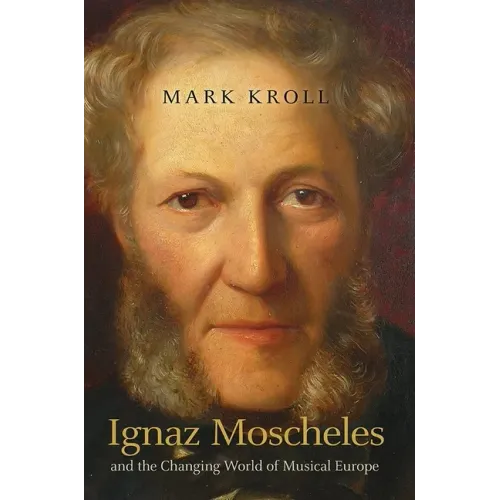 Ignaz Moscheles and the Changing World of Musical Europe - Hardcover (ONLINE ORDER ONLY)