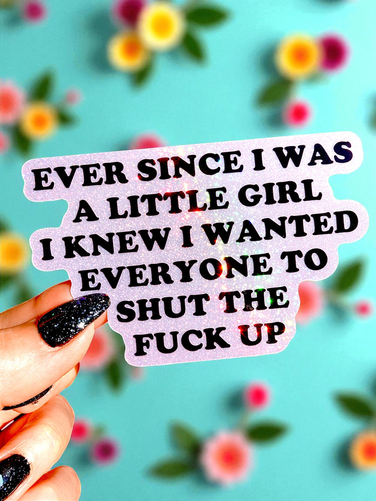 Ever Since I Was A Little Girl I Knew I Wanted Everyone To Shut The Fuck Up Sticker (ONLINE ORDER ONLY)