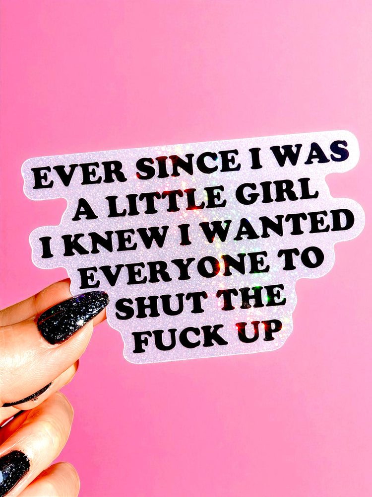 Ever Since I Was A Little Girl I Knew I Wanted Everyone To Shut The Fuck Up Sticker (ONLINE ORDER ONLY)
