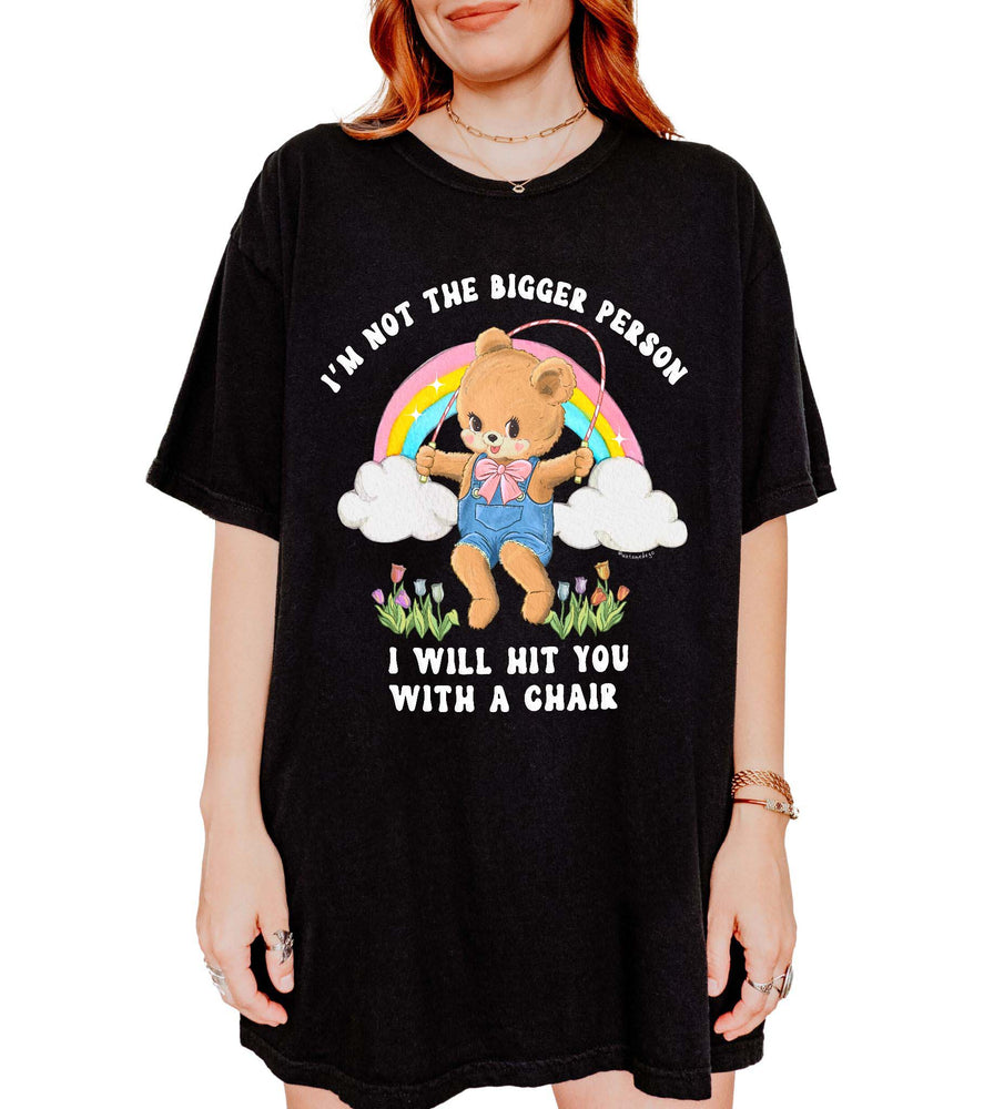I'm Not The Bigger Person I Will Hit You With A Chair Tee (ONLINE ORDER ONLY)