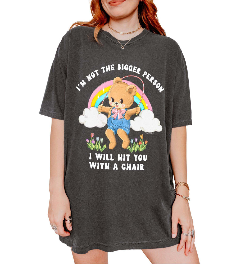 I'm Not The Bigger Person I Will Hit You With A Chair Tee (ONLINE ORDER ONLY)