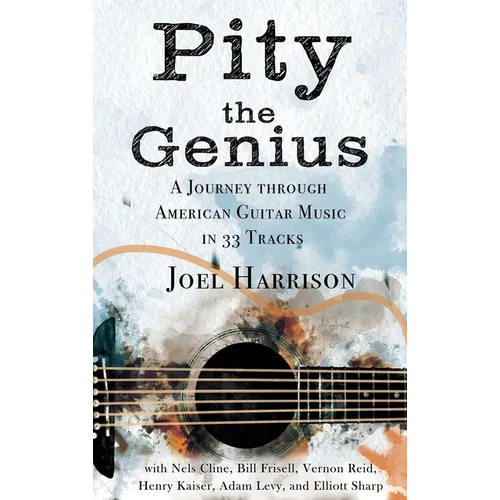 Pity the Genius: A Journey through American Guitar Music in 33 Tracks - Hardcover (ONLINE ORDER ONLY)