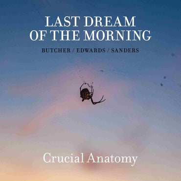 LAST DREAM OF THE MORNING (BUTCHER/EDWARDS/SANDERS - Crucial Anatomy [CD] (ONLINE ORDER ONLY)