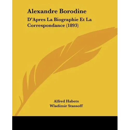Alexandre Borodine: D'Apres La Biographie Et La Correspondance (1893) - Paperback (ONLINE ORDER ONLY)