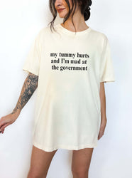 My Tummy Hurts And I'm Mad At The Government Tee (ONLINE ORDER ONLY)