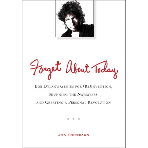 Forget About Today: Bob Dylan s Genius for (Re)invention, Shunning the Naysayers, and Creating a Personal Revolution - Paperback (ONLINE ORDER ONLY)