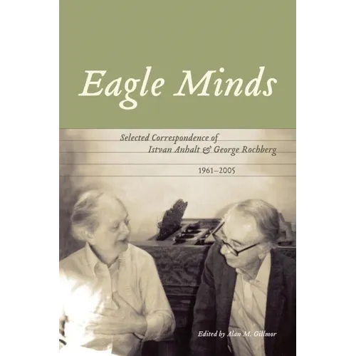 Eagle Minds: Selected Correspondence of Istvan Anhalt and George Rochberg (1961-2005) - Paperback (ONLINE ORDER ONLY)