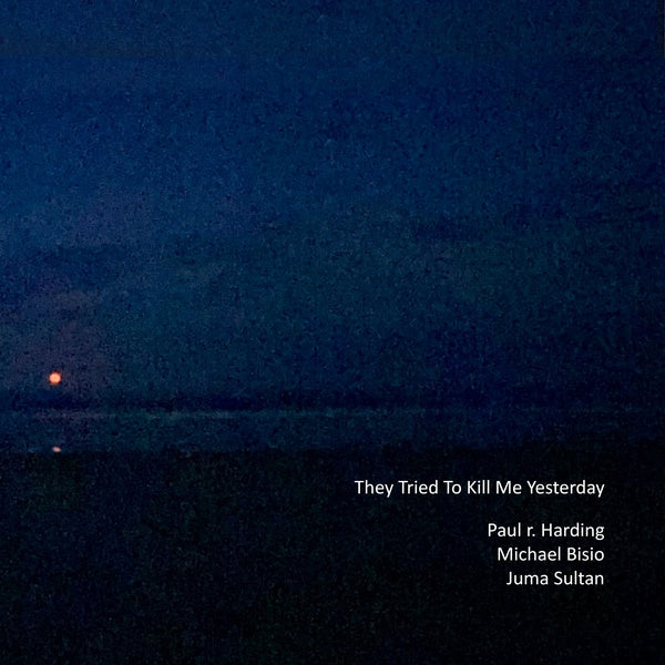 PAUL R. HARDING/MICHAEL BISIO/JUMA SULTAN - They Tried to Kill Me Yesterday [CD] (ONLINE ORDER ONLY)