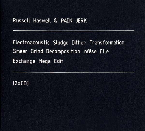 RUSSELL HASWELL & PAIN JERK - Electroacoustic Sludge Dither Transformation Smear Grind Decomposition No!se File Exchange Mega Edit [CD] (ONLINE ORDER ONLY)