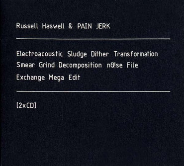 RUSSELL HASWELL & PAIN JERK - Electroacoustic Sludge Dither Transformation Smear Grind Decomposition No!se File Exchange Mega Edit [CD] (ONLINE ORDER ONLY)