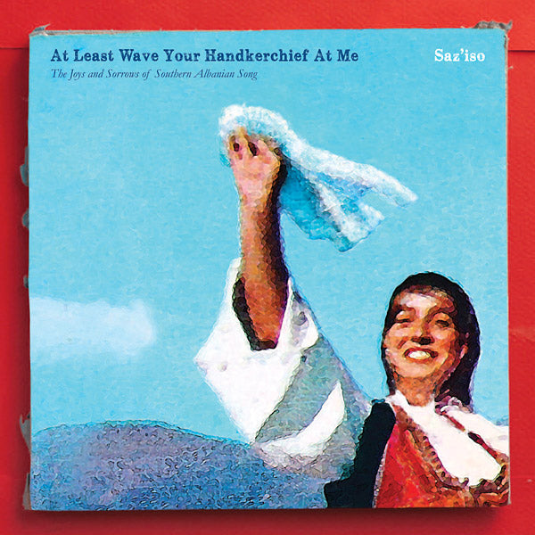 SAZ'ISO - At Least Wave Your Handkerchief At Me: The Joys and Sorrows of Southern Albanian Song [Vinyl] (ONLINE ORDER ONLY)
