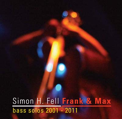 SIMON H. FELL - Frank & Max: Bass Solos 2001-2011 [CD] (ONLINE ORDER ONLY)