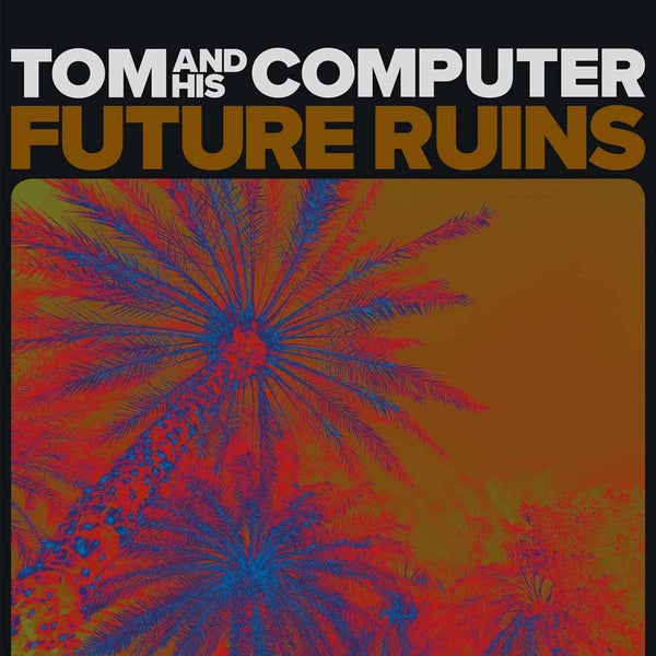 TOM AND HIS COMPUTER - Future Ruins [Vinyl] (ONLINE ORDER ONLY)