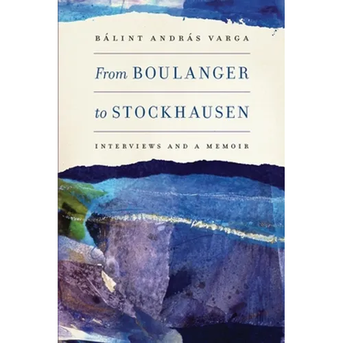 From Boulanger to Stockhausen: Interviews and a Memoir - Hardcover (ONLINE ORDER ONLY)