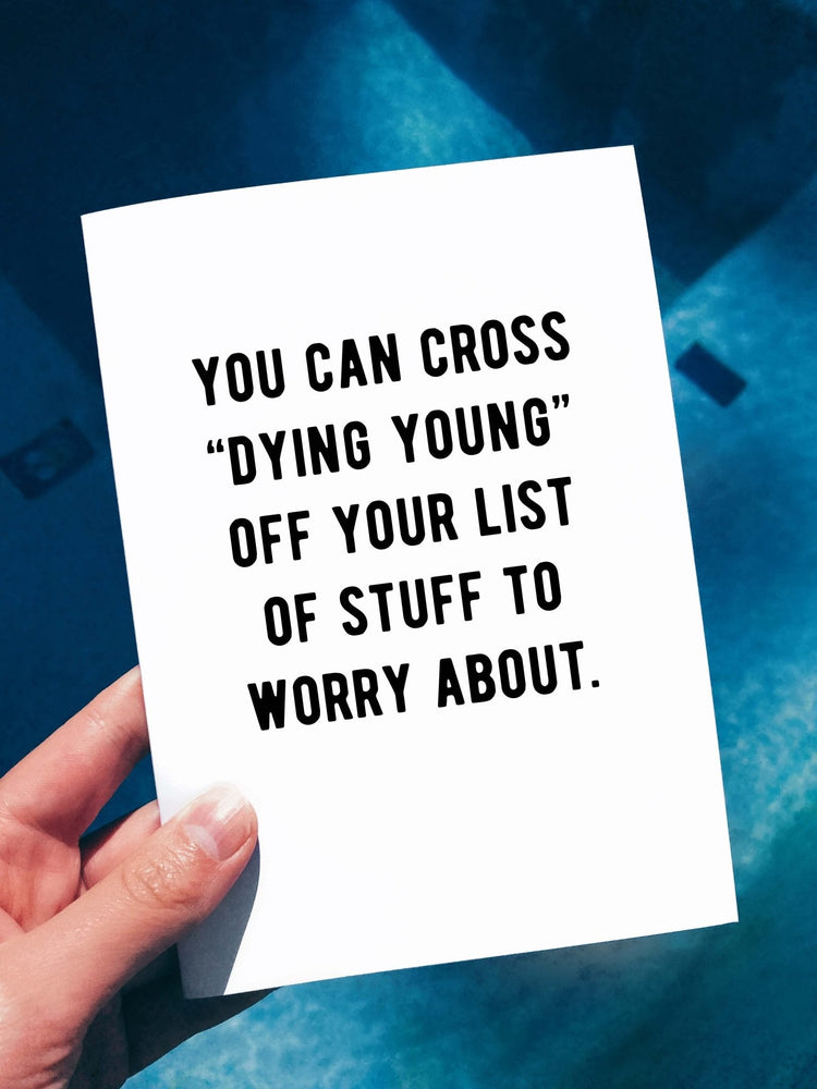 You Can Cross "Dying Young" Off Your List Of Stuff To Worry About Birthday Card (Online Order Only)