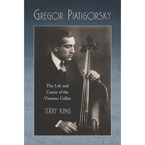 Gregor Piatigorsky: The Life and Career of the Virtuoso Cellist - Paperback (ONLINE ORDER ONLY)